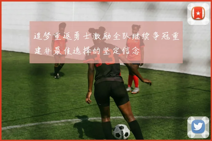 追梦重返勇士激励全队继续争冠重建非最佳选择的坚定信念